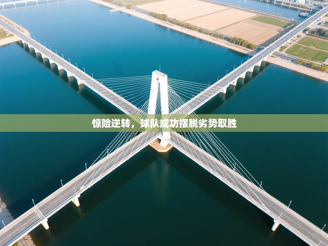 惊险逆转，球队成功摆脱劣势取胜  第1张